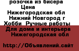 розочка из бисера › Цена ­ 1 200 - Нижегородская обл., Нижний Новгород г. Хобби. Ручные работы » Для дома и интерьера   . Нижегородская обл.